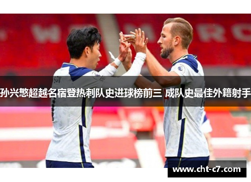 孙兴慜超越名宿登热刺队史进球榜前三 成队史最佳外籍射手