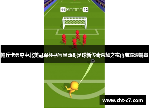 帕丘卡勇夺中北美冠军杯书写墨西哥足球新传奇荣耀之夜再启辉煌篇章